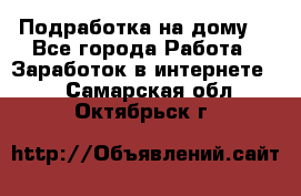 Подработка на дому  - Все города Работа » Заработок в интернете   . Самарская обл.,Октябрьск г.